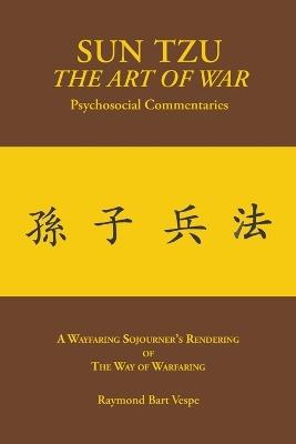 SUN TZU The Art of War Psychosocial Commentaries: A Wayfaring Sojourner's Rendering of The Way of Warfaring - Raymond Bart Vespe - cover