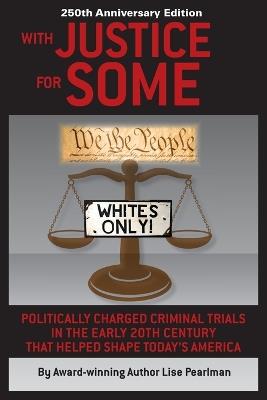 WITH JUSTICE FOR SOME (2nd Edition): Politically Charged Criminal Trials in the Early 20th Century That Helped Shape Today's America - Lise Pearlman - cover