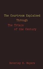 The Courtroom Explained Through the Trials of the Century: The Evidence, Arguments, and Drama Behind the Cases Against President Clinton & O.J. Simps
