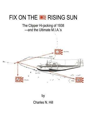 Fix on the Rising Sun: The Clipper Hi-jacking of 1938--And the Ultimate M.I.A.'s - Charles N. Hill - cover