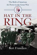 Hat in the Ring: The Birth of American Air Power in the Great War