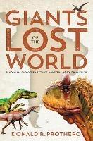 Giants of the Lost World: Dinosaurs and Other Extinct Monsters of South America - Donald R. Prothero - cover