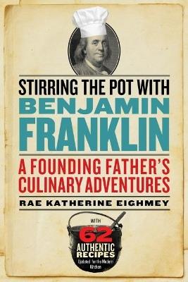 Stirring the Pot with Benjamin Franklin: A Founding Father's Culinary Adventures - Rae Katherine Eighmey - cover