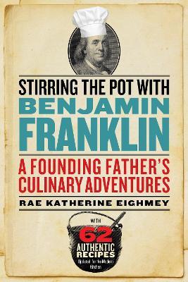 Stirring the Pot with Benjamin Franklin: A Founding Father's Culinary Adventures - Rae Katherine Eighmey - cover