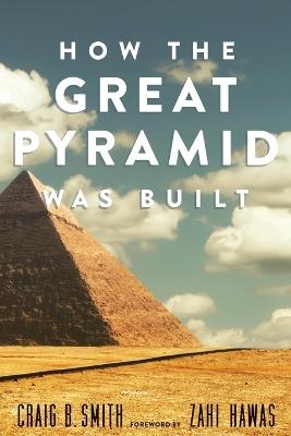 How the Great Pyramid Was Built - Craig B. Smith - cover
