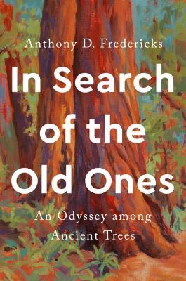 In Search of the Old Ones: An Odyssey Among Ancient Trees - Anthony D. Fredericks - cover