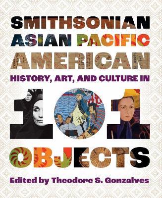 Smithsonian Asian Pacific American History, Art, and Culture in 101 Objects - cover
