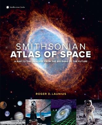 Smithsonian Atlas of Space: A Map to the Universe from the Big Bang to the Future - Roger D. Launius - cover