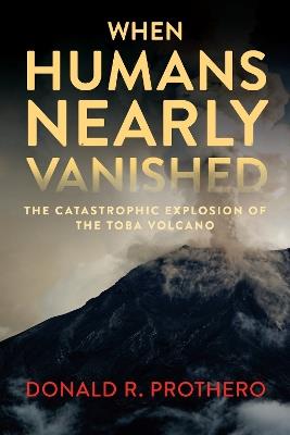 When Humans Nearly Vanished: The Catastrophic Explosion of the Toba Volcano - Donald R. Prothero - cover