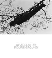 Charles Ray: Figure Ground - Kelly Baum,Brinda Kumar - cover