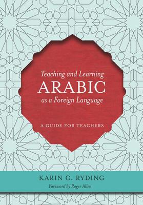 Teaching and Learning Arabic as a Foreign Language: A Guide for Teachers - Karin C. Ryding - cover