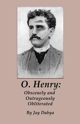O. Henry: Obscenely and Outrageously Obliterated - Jay Dubya - cover