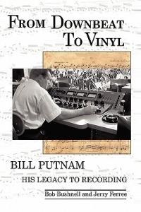 From Downbeat to Vinyl: Bill Putnam's Legacy to the Recording Industry - Bob Bushnell,Jerry Ferree - cover