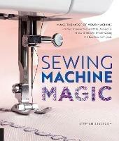 Sewing Machine Magic: Make the Most of Your Machine--Demystify Presser Feet and Other Accessories * Tips and Tricks for Smooth Sewing * 10 Easy, Creative Projects - Steffani Lincecum - cover