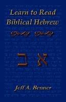 Learn Biblical Hebrew: A Guide to Learning the Hebrew Alphabet, Vocabulary and Sentence Structure of the Hebrew Bible - Jeff A Benner - cover