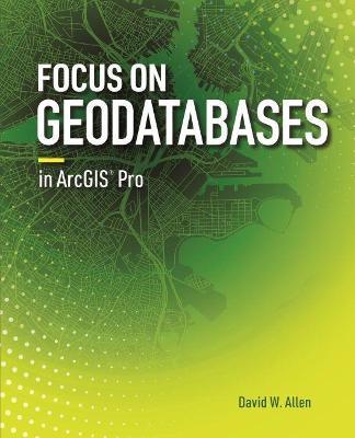 Focus on Geodatabases in ArcGIS Pro - David W. Allen - cover
