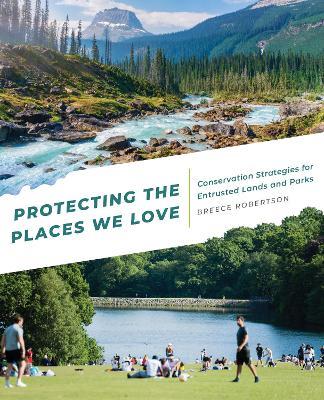 Protecting the Places We Love: Conservation Strategies for Entrusted Lands and Parks - Breece Robertson - cover