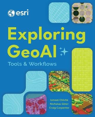 Exploring GeoAI: Tools and Workflows - Ismael Chivite,Nicholas Giner,Craig Carpenter - cover