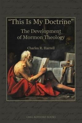 This Is My Doctrine: The Development of Mormon Theology - Charles R Harrell - cover