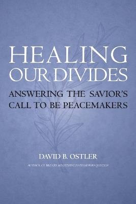Healing Our Divides: Answering the Savior's Call to Be Peacemakers - David B Ostler - cover