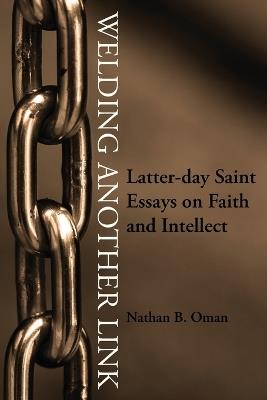 Welding Another Link: Latter-day Saint Essays on Faith and Intellect - Nathan B Oman - cover