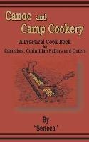 Canoe and Camp Cookery: A Practical Cook Book for Canoeists, Corinthian Sailors and Outers - Seneca - cover