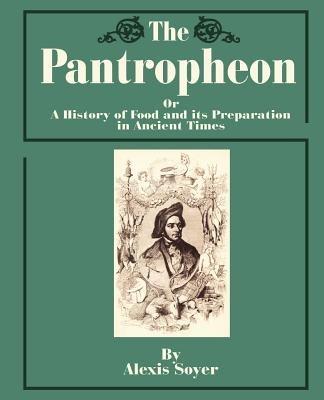 The Pantropheon: Or a History of Food and Its Preparation in Ancient Times - Alexis Soyer - cover