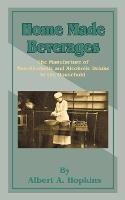 Home Made Beverages: The Manufacture of Non-Alcoholic and Alcoholic Drinks in the Household - Albert a Hopkins - cover