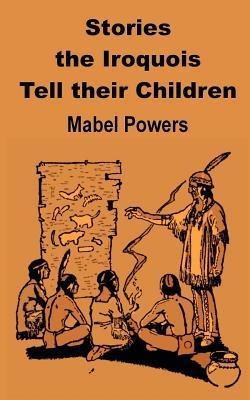Stories the Iroquois Tell Their Children - Mabel Powers - cover