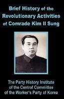 Brief History of the Revolutionary Activities of Kim Il Sung - Party History Institute Central Committe - cover