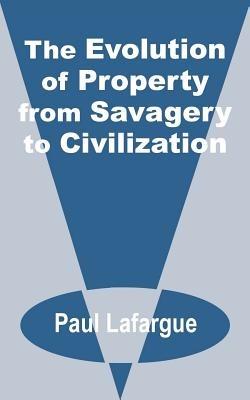The Evolution of Property from Savagery to Civilization - Paul LaFarge - cover
