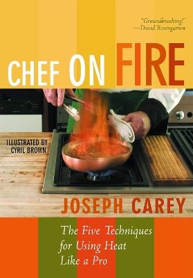Chef on Fire: The Five Techniques for Using Heat Like a Pro - Joseph Carey - cover