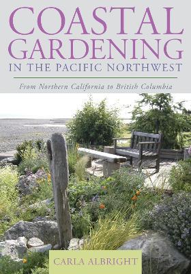 Coastal Gardening in the Pacific Northwest: From Northern California to British Columbia - Carla Albright - cover