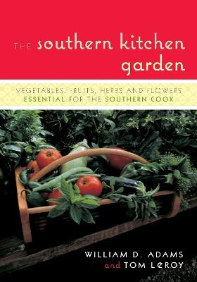 The Southern Kitchen Garden: Vegetables, Fruits, Herbs and Flowers Essential for the Southern Cook - William D. Adams,Tom LeRoy - cover