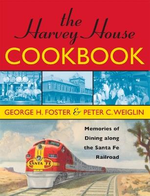 The Harvey House Cookbook: Memories of Dining Along the Santa Fe Railroad - George H. Foster,Peter C. Weiglin - cover