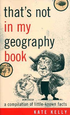 That's Not in My Geography Book: A Compilation of Little-Known Facts - Kate Kelly - cover