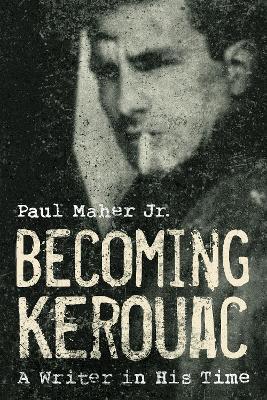 Becoming Kerouac: A Writer in His Time - Paul Maher - cover