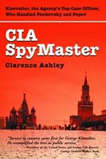 CIA Spymaster: George Kisevalter: The Agency's Top Case Officer Who Handled Penkovsky And Popov