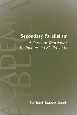 Secondary Parallelism: a Study of Translation Technique in LXX Proverbs - Gerhard Tauberschmidt - cover