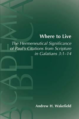 Where to Live: The Hermeneutical Significance of Paul's Citations from Scripture in Galatians 3:1-14 - Andrew Hollis Wakefield - cover
