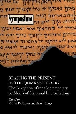 Reading the Present in the Qumran Library: The Perception of the Contemporary by Means of Scriptural Interpretations - cover