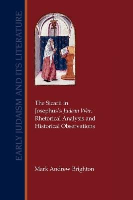The Sicarii in Josephus's Judean War: Rhetorical Analysis and Historical Observations - Mark Andrew Brighton - cover