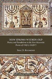 New Idioms within Old: Poetry and Parallelism in the Non-Masoretic Poems of 11Q5 (=11QPsa) - Eric D. Reymond - cover