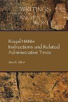 Royal Hittite Instructions and Related Administrative Texts - Jared L. Miller - cover