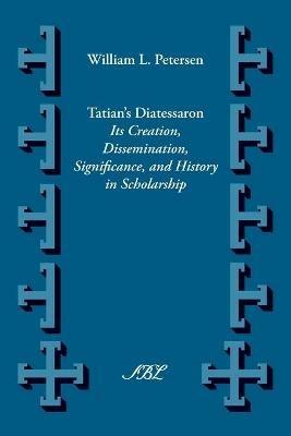 Tatian's Diatessaron: Its Creation, Dissemination, Significance, and History in Scholarship - William L. Petersen - cover