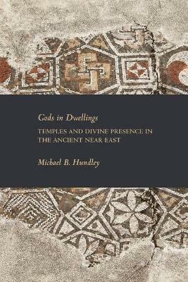 Gods in Dwellings: Temples and Divine Presence in the Ancient Near East - Michael B. Hundley - cover
