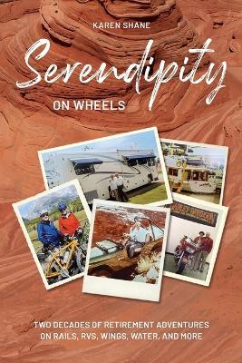 Serendipity on Wheels: Two Decades of Retirement Adventures on Rails, RVs, Wings, Water, and More - Karen Shane - cover