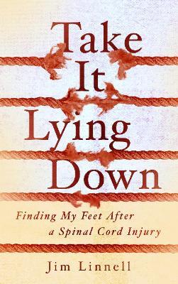 Take It Lying Down: Finding My Feet After a Spinal Cord Injury - Jim Linnell - cover