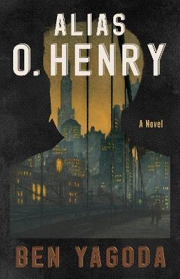 Alias O. Henry: A Novel - Ben Yagoda - cover