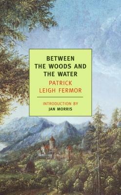 Between the Woods and the Water: On Foot to Constantinople: From The Middle Danube to the Iron Gates - Patrick Leigh Fermor - cover